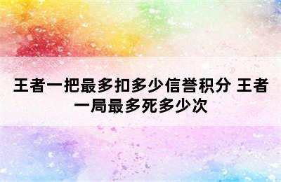 王者一把最多扣多少信誉积分 王者一局最多死多少次